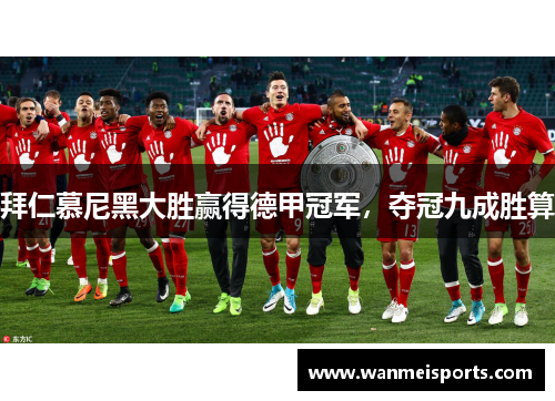 拜仁慕尼黑大胜赢得德甲冠军，夺冠九成胜算